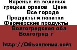 Варенье из зеленых грецких орехов › Цена ­ 400 - Все города Продукты и напитки » Фермерские продукты   . Волгоградская обл.,Волгоград г.